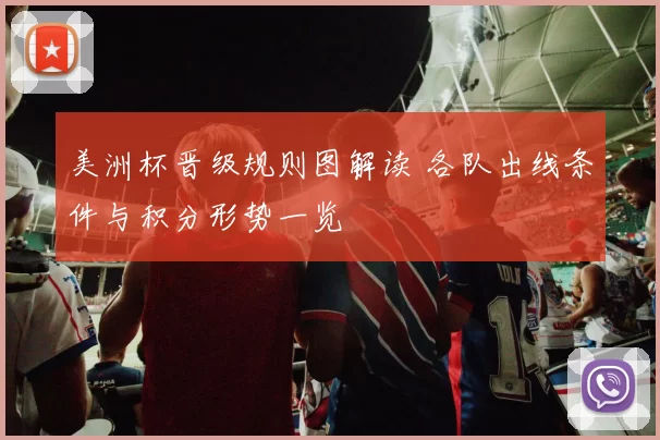 美洲杯晋级规则图解读 各队出线条件与积分形势一览