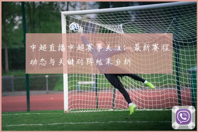 中超直播中超赛事关注：最新赛程动态与关键对阵结果分析