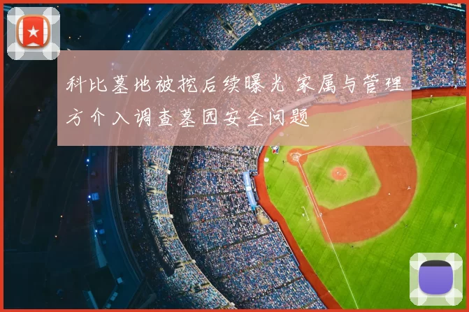 科比墓地被挖后续曝光 家属与管理方介入调查墓园安全问题