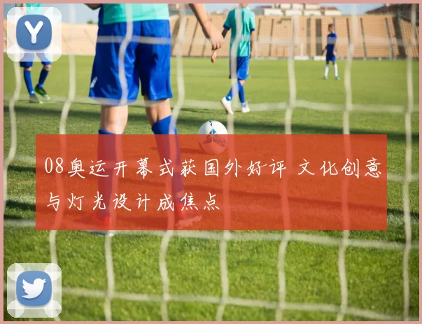 08奥运开幕式获国外好评 文化创意与灯光设计成焦点