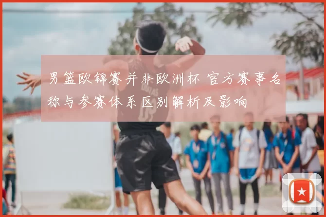 男篮欧锦赛并非欧洲杯 官方赛事名称与参赛体系区别解析及影响