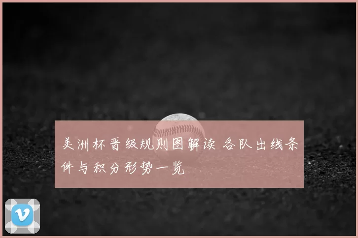 美洲杯晋级规则图解读 各队出线条件与积分形势一览