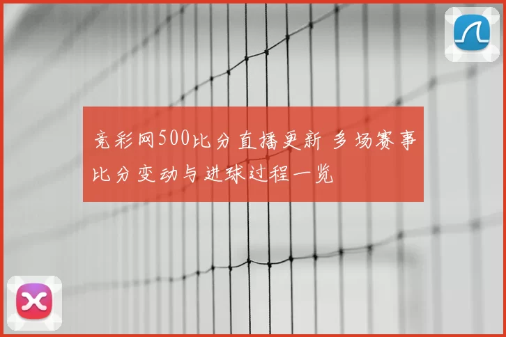 竞彩网500比分直播更新 多场赛事比分变动与进球过程一览
