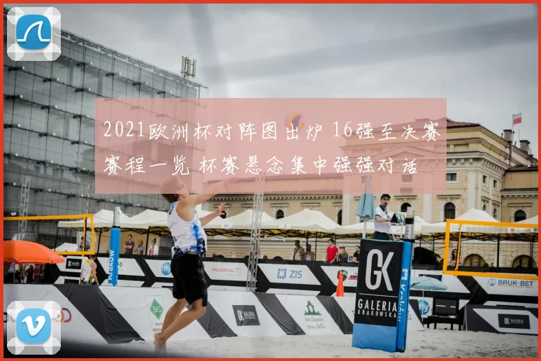 2021欧洲杯对阵图出炉 16强至决赛赛程一览 杯赛悬念集中强强对话