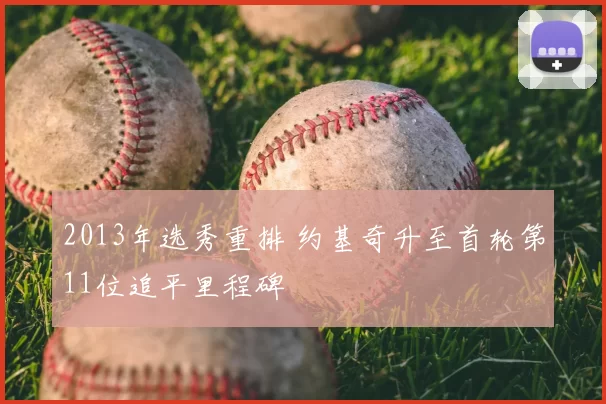 2013年选秀重排 约基奇升至首轮第11位追平里程碑