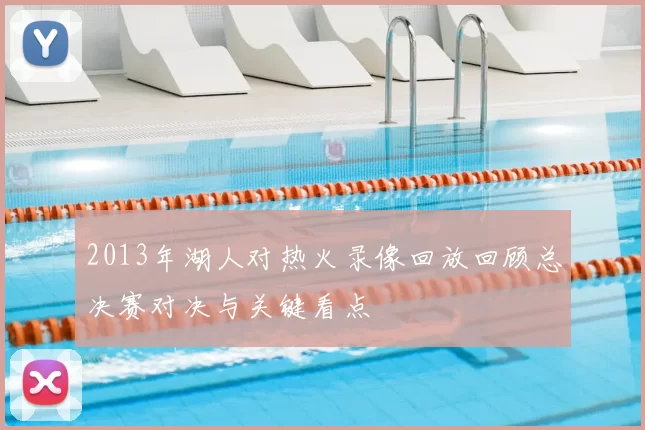 2013年湖人对热火录像回放回顾总决赛对决与关键看点