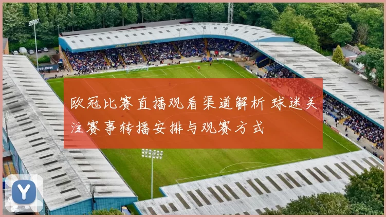 欧冠比赛直播观看渠道解析 球迷关注赛事转播安排与观赛方式