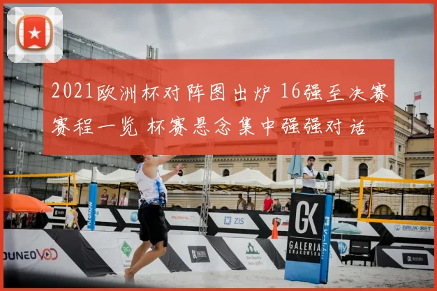2021欧洲杯对阵图出炉 16强至决赛赛程一览 杯赛悬念集中强强对话
