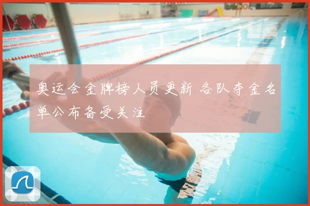 奥运会金牌榜人员更新 各队夺金名单公布备受关注