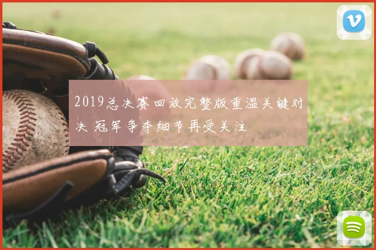 2019总决赛回放完整版重温关键对决 冠军争夺细节再受关注