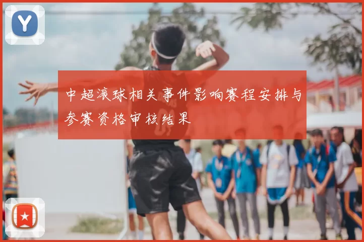 中超滚球相关事件影响赛程安排与参赛资格审核结果