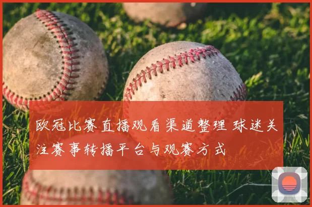 欧冠比赛直播观看渠道整理 球迷关注赛事转播平台与观赛方式