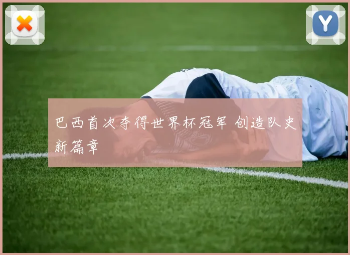巴西首次夺得世界杯冠军 创造队史新篇章