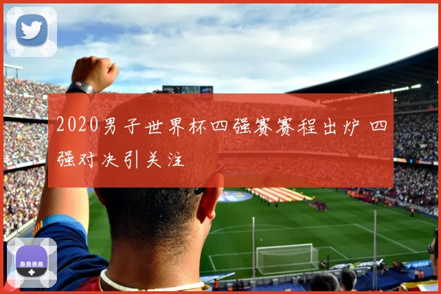 2020男子世界杯四强赛赛程出炉 四强对决引关注