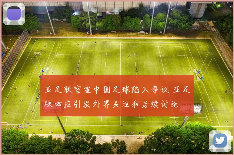 亚足联官宣中国足球陷入争议 亚足联回应引发外界关注和后续讨论