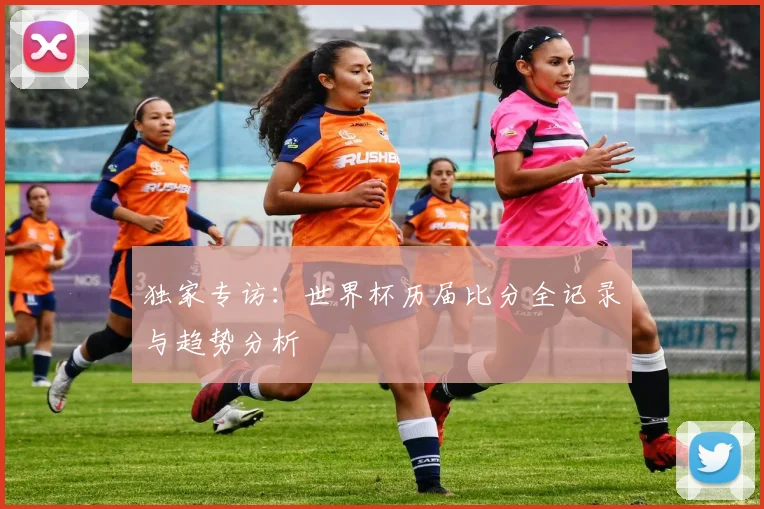 独家专访：世界杯历届比分全记录与趋势分析