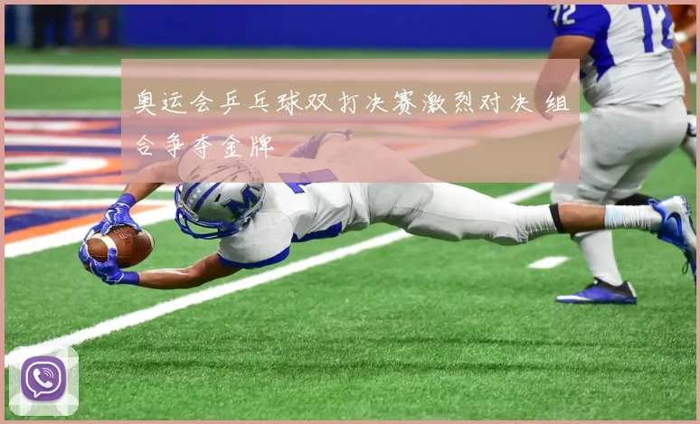 奥运会乒乓球双打决赛激烈对决 组合争夺金牌