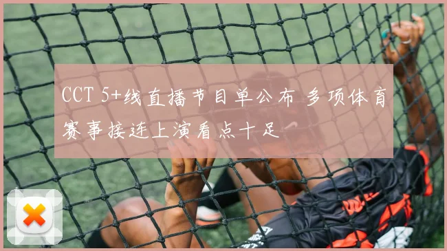 CCT 5+线直播节目单公布 多项体育赛事接连上演看点十足