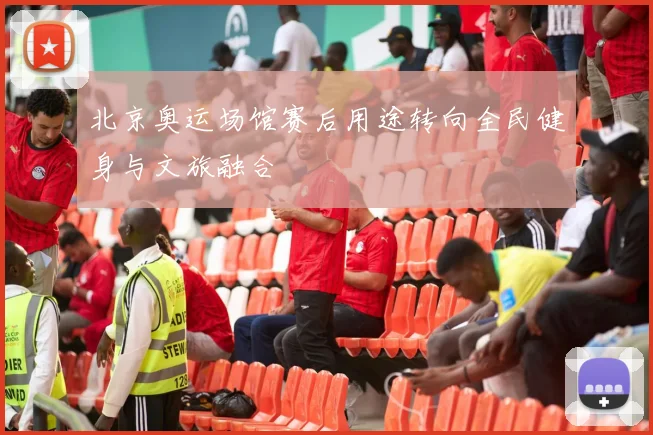 北京奥运场馆赛后用途转向全民健身与文旅融合