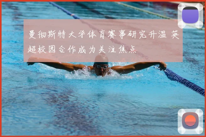 曼彻斯特大学体育赛事研究升温 英超校园合作成为关注焦点