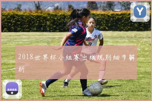 2018世界杯小组赛出线规则细节解析