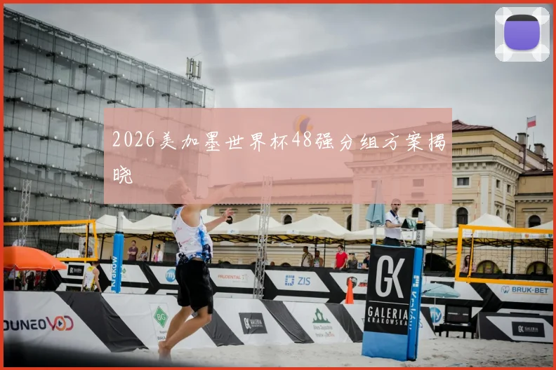 2026美加墨世界杯48强分组方案揭晓