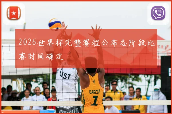 2026世界杯完整赛程公布各阶段比赛时间确定
