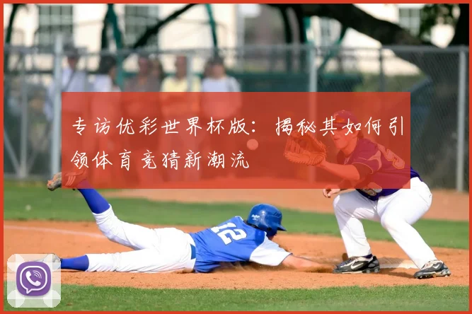 专访优彩世界杯版：揭秘其如何引领体育竞猜新潮流