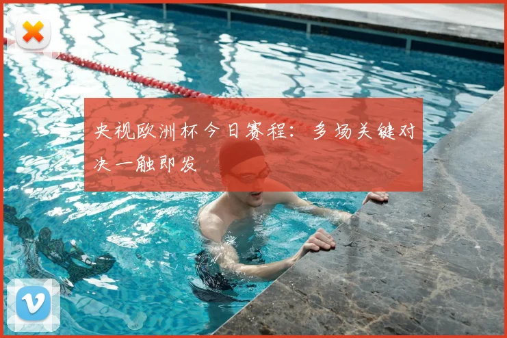 央视欧洲杯今日赛程：多场关键对决一触即发