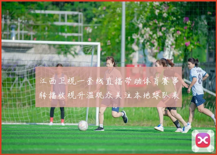 江西卫视一套线直播带动体育赛事转播收视升温观众关注本地球队表现