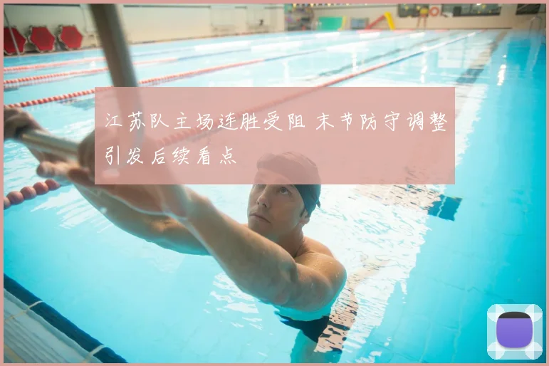 江苏队主场连胜受阻 末节防守调整引发后续看点