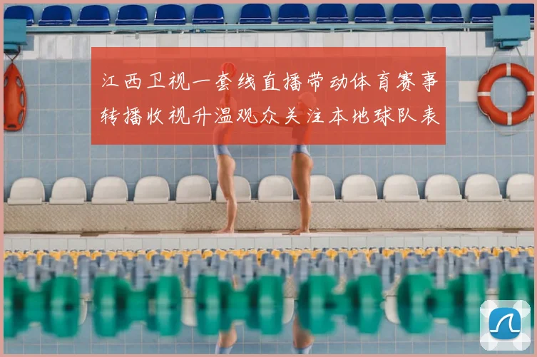 江西卫视一套线直播带动体育赛事转播收视升温观众关注本地球队表现