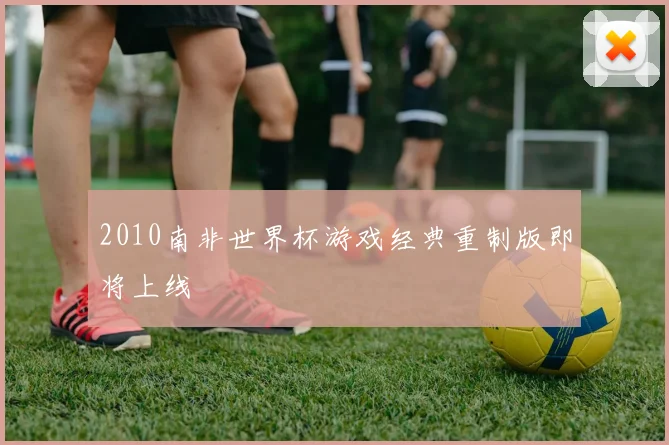 2010南非世界杯游戏经典重制版即将上线