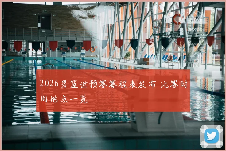 2026男篮世预赛赛程表发布 比赛时间地点一览