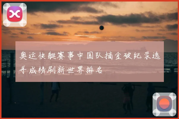 奥运快艇赛事中国队摘金破纪录选手成绩刷新世界排名