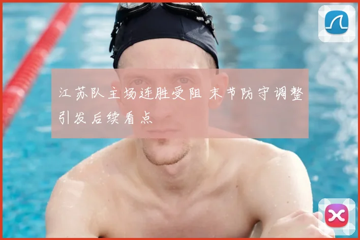 江苏队主场连胜受阻 末节防守调整引发后续看点