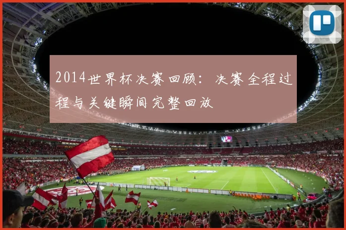 2014世界杯决赛回顾：决赛全程过程与关键瞬间完整回放