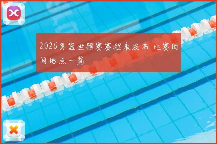 2026男篮世预赛赛程表发布 比赛时间地点一览