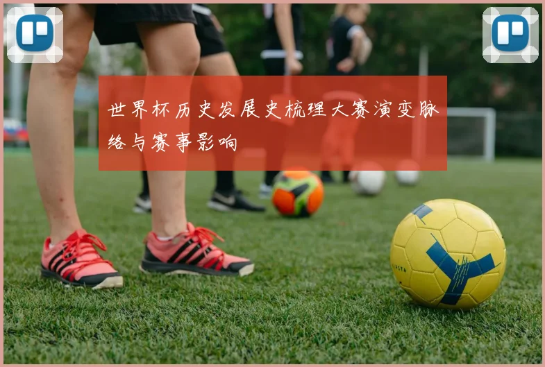 世界杯历史发展史梳理大赛演变脉络与赛事影响