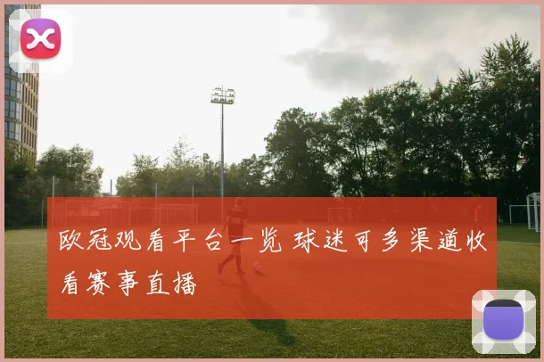 欧冠观看平台一览 球迷可多渠道收看赛事直播